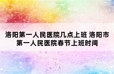 洛阳第一人民医院几点上班 洛阳市第一人民医院春节上班时间